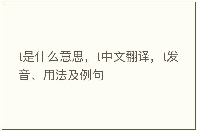 T是什么意思，T中文翻譯，T發(fā)音、用法及例句
