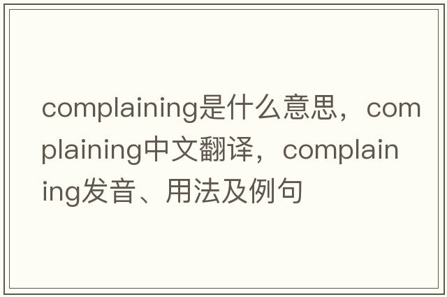 complaining是什么意思，complaining中文翻譯，complaining發(fā)音、用法及例句