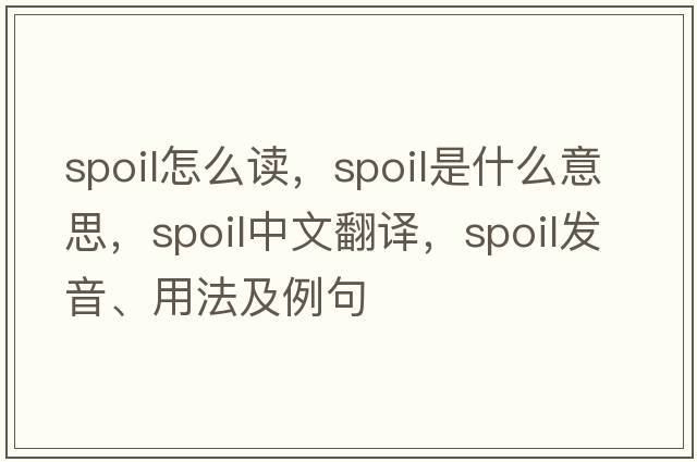spoil怎么讀，spoil是什么意思，spoil中文翻譯，spoil發(fā)音、用法及例句