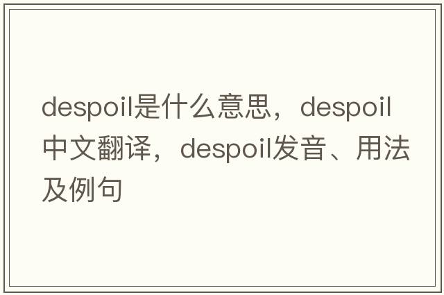 despoil是什么意思，despoil中文翻譯，despoil發(fā)音、用法及例句