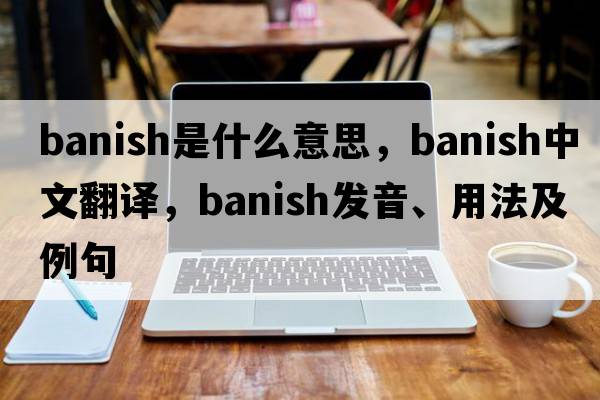 banish是什么意思，banish中文翻譯，banish發(fā)音、用法及例句