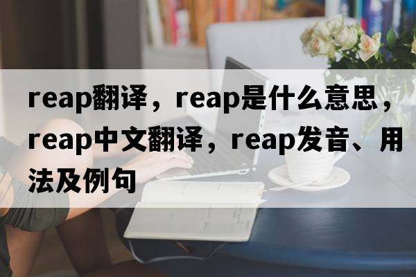 reap翻譯，reap是什么意思，reap中文翻譯，reap發(fā)音、用法及例句
