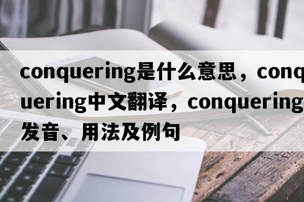 conquering是什么意思，conquering中文翻譯，conquering發(fā)音、用法及例句