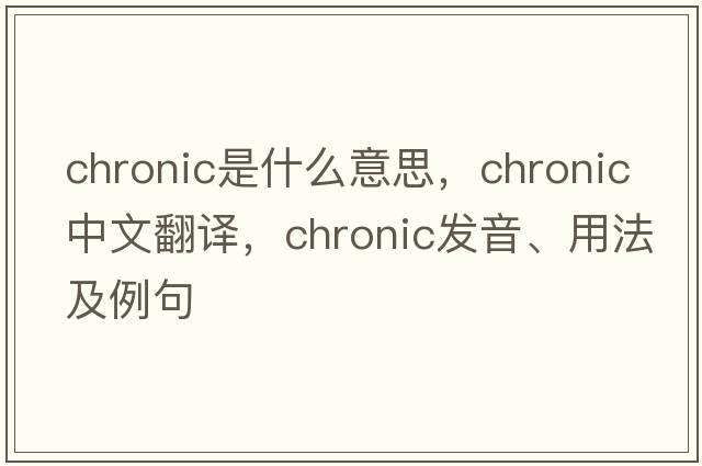 chronic是什么意思，chronic中文翻譯，chronic發(fā)音、用法及例句