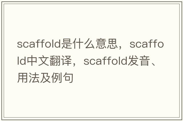 scaffold是什么意思，scaffold中文翻譯，scaffold發(fā)音、用法及例句