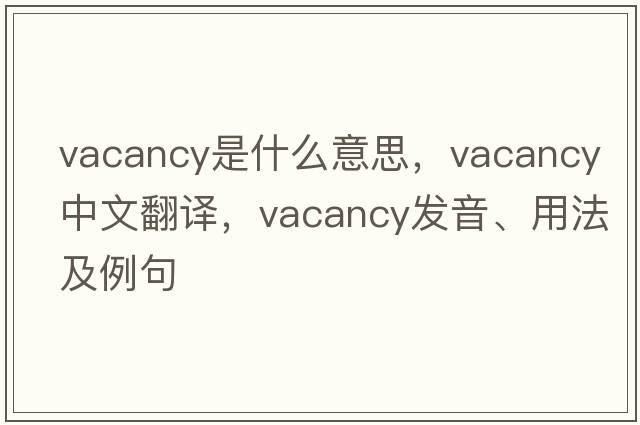 vacancy是什么意思，vacancy中文翻譯，vacancy發(fā)音、用法及例句