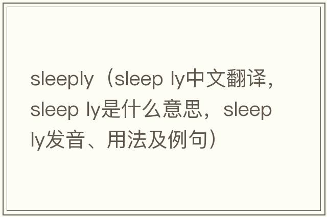 Sleeply（sleep ly中文翻譯，sleep ly是什么意思，sleep ly發(fā)音、用法及例句）