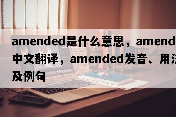 amended是什么意思，amended中文翻譯，amended發(fā)音、用法及例句