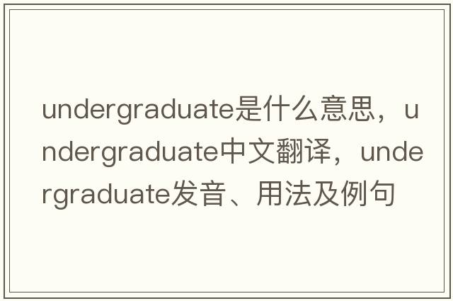 undergraduate是什么意思，undergraduate中文翻譯，undergraduate發(fā)音、用法及例句