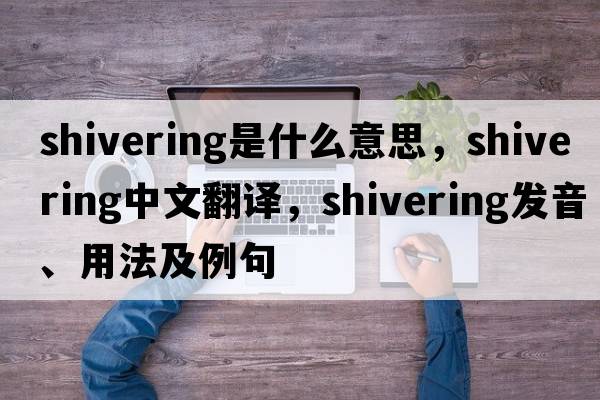 shivering是什么意思，shivering中文翻譯，shivering發(fā)音、用法及例句