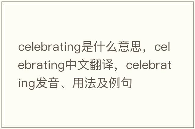 celebrating是什么意思，celebrating中文翻譯，celebrating發(fā)音、用法及例句
