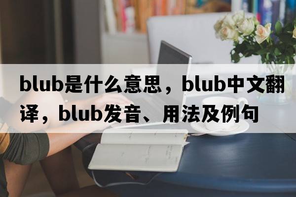 blub是什么意思，blub中文翻譯，blub發(fā)音、用法及例句