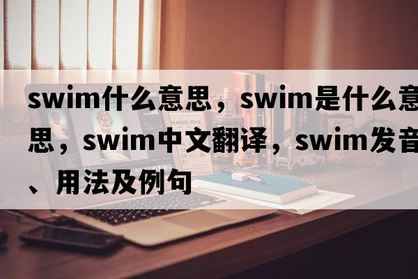 Swim什么意思，swim是什么意思，swim中文翻譯，swim發(fā)音、用法及例句