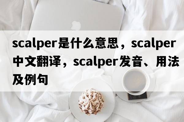 scalper是什么意思，scalper中文翻譯，scalper發(fā)音、用法及例句