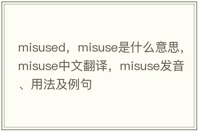 misused，misuse是什么意思，misuse中文翻譯，misuse發(fā)音、用法及例句