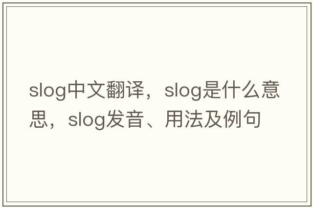 slog中文翻譯，slog是什么意思，slog發(fā)音、用法及例句