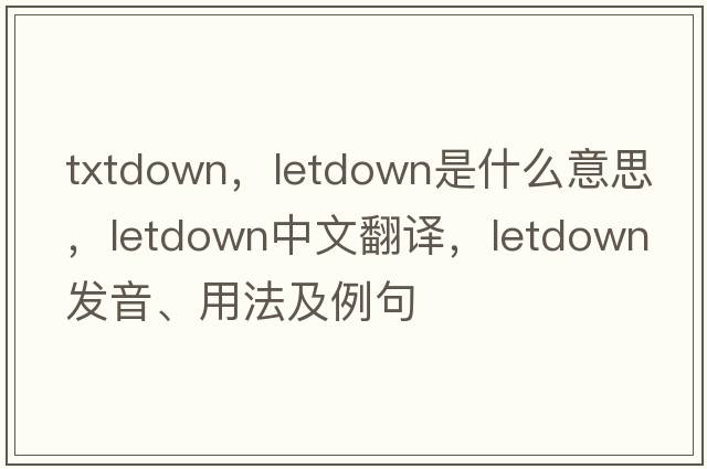 txtdown，letdown是什么意思，letdown中文翻譯，letdown發(fā)音、用法及例句
