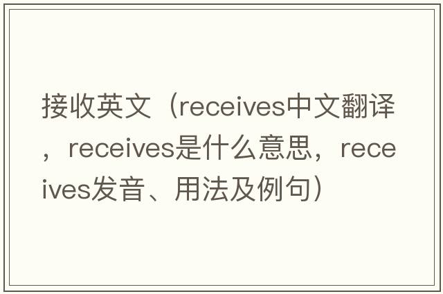 接收英文（receives中文翻譯，receives是什么意思，receives發(fā)音、用法及例句）
