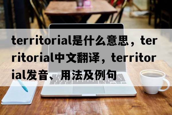 territorial是什么意思，territorial中文翻譯，territorial發(fā)音、用法及例句