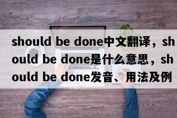should be done中文翻譯，should be done是什么意思，should be done發(fā)音、用法及例句
