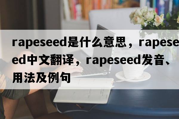 rapeseed是什么意思，rapeseed中文翻譯，rapeseed發(fā)音、用法及例句