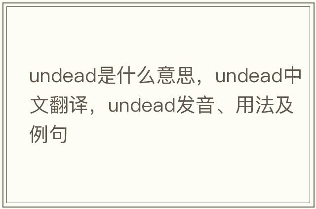 undead是什么意思，undead中文翻譯，undead發(fā)音、用法及例句