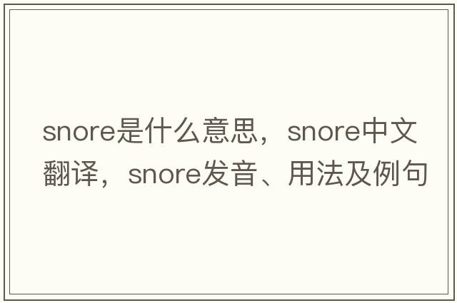 snore是什么意思，snore中文翻譯，snore發(fā)音、用法及例句