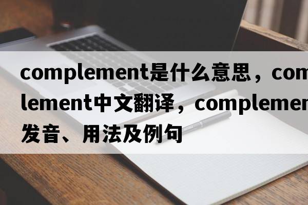 complement是什么意思，complement中文翻譯，complement發(fā)音、用法及例句