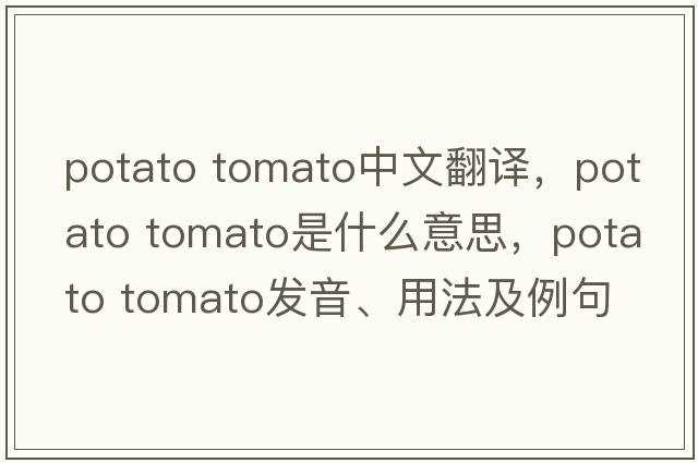 potato tomato中文翻譯，potato tomato是什么意思，potato tomato發(fā)音、用法及例句