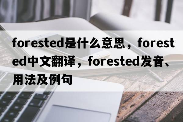 forested是什么意思，forested中文翻譯，forested發(fā)音、用法及例句