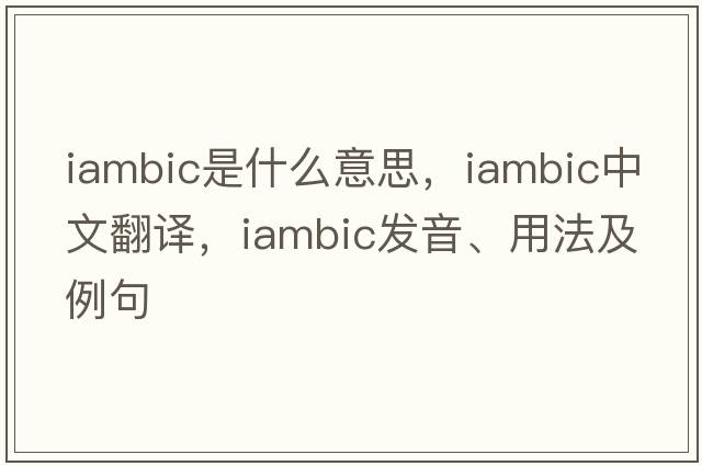 iambic是什么意思，iambic中文翻譯，iambic發(fā)音、用法及例句