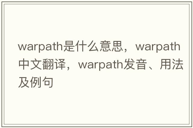 warpath是什么意思，warpath中文翻譯，warpath發(fā)音、用法及例句