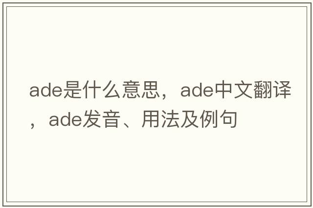 ADE是什么意思，ADE中文翻譯，ADE發(fā)音、用法及例句
