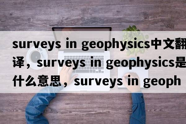 surveys in geophysics中文翻譯，surveys in geophysics是什么意思，surveys in geophysics發(fā)音、用法及例句