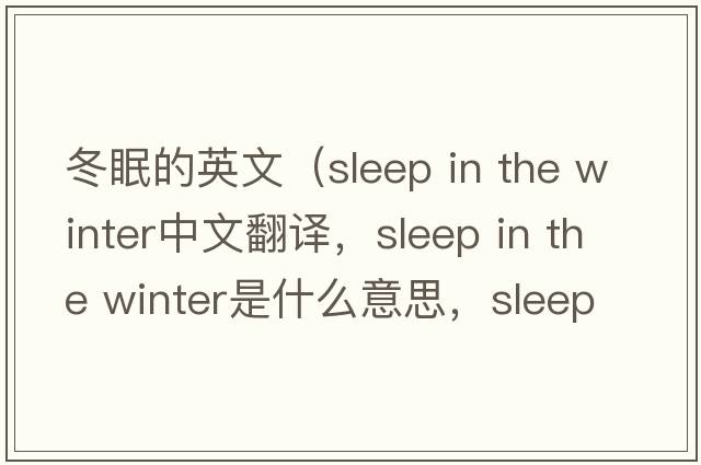 冬眠的英文（sleep in the winter中文翻譯，sleep in the winter是什么意思，sleep in the winter發(fā)音、用法及例句）