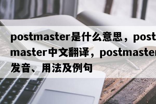postmaster是什么意思，postmaster中文翻譯，postmaster發(fā)音、用法及例句