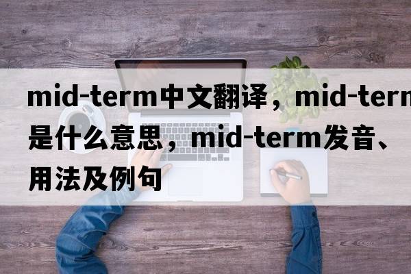 mid-term中文翻譯，mid-term是什么意思，mid-term發(fā)音、用法及例句