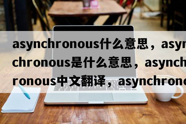 asynchronous什么意思，asynchronous是什么意思，asynchronous中文翻譯，asynchronous發(fā)音、用法及例句