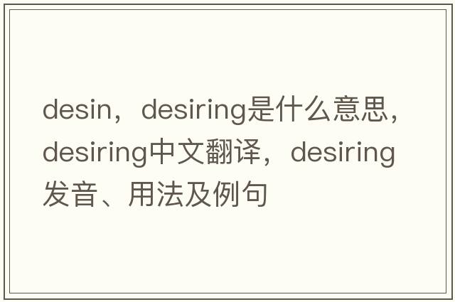desin，desiring是什么意思，desiring中文翻譯，desiring發(fā)音、用法及例句