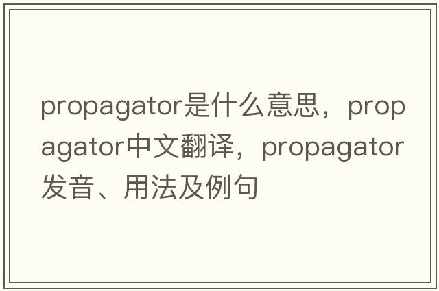propagator是什么意思，propagator中文翻譯，propagator發(fā)音、用法及例句