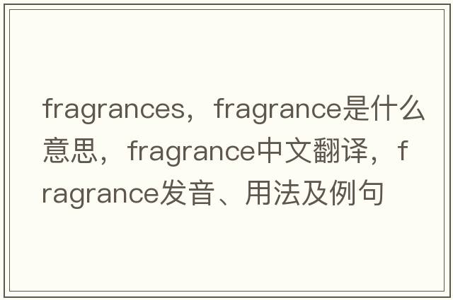 fragrances，fragrance是什么意思，fragrance中文翻譯，fragrance發(fā)音、用法及例句