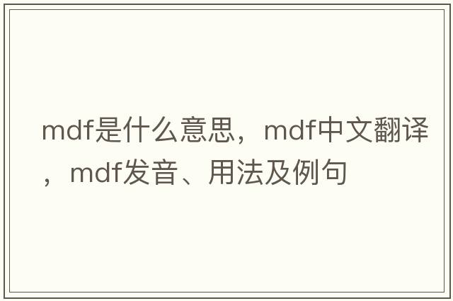 MDF是什么意思，MDF中文翻譯，MDF發(fā)音、用法及例句