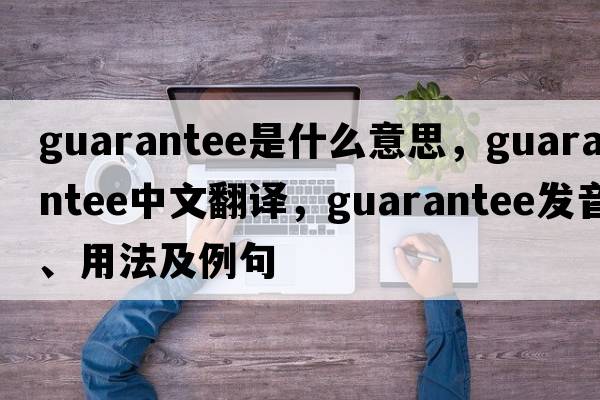 guarantee是什么意思，guarantee中文翻譯，guarantee發(fā)音、用法及例句