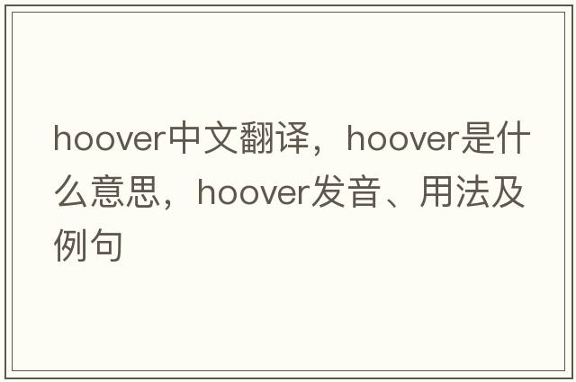 hoover中文翻譯，hoover是什么意思，hoover發(fā)音、用法及例句