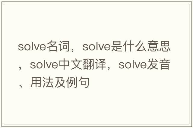 solve名詞，solve是什么意思，solve中文翻譯，solve發(fā)音、用法及例句