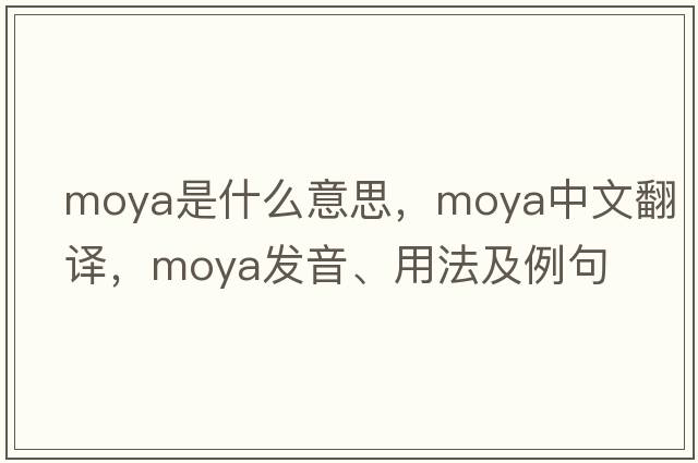 Moya是什么意思，Moya中文翻譯，Moya發(fā)音、用法及例句