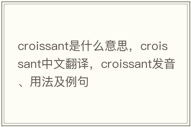 croissant是什么意思，croissant中文翻譯，croissant發(fā)音、用法及例句