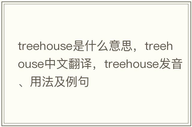 treehouse是什么意思，treehouse中文翻譯，treehouse發(fā)音、用法及例句