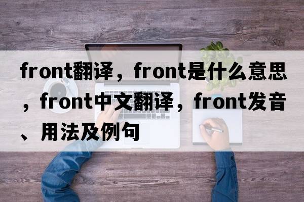front翻譯，front是什么意思，front中文翻譯，front發(fā)音、用法及例句