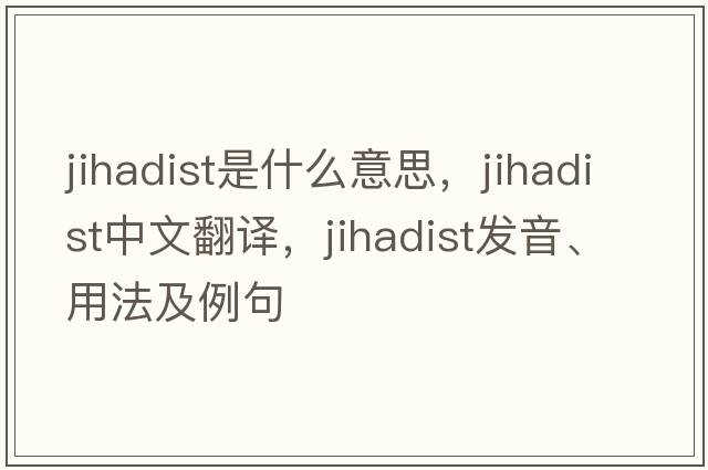 jihadist是什么意思，jihadist中文翻譯，jihadist發(fā)音、用法及例句